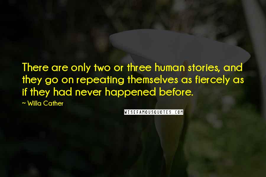 Willa Cather quotes: There are only two or three human stories, and they go on repeating themselves as fiercely as if they had never happened before. Willa Cather quotes: There are only two or three human stories, and they go on repeating themselves as fiercely as if they had never happened before.