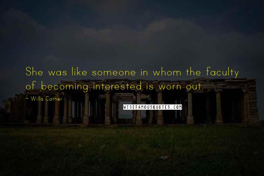 Willa Cather quotes: She was like someone in whom the faculty of becoming interested is worn out.