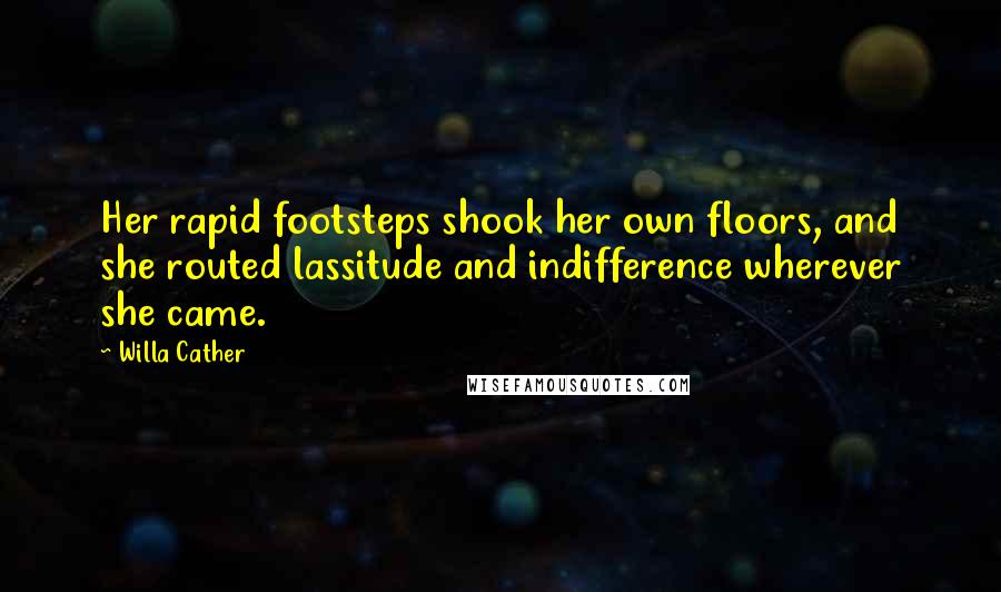 Willa Cather quotes: Her rapid footsteps shook her own floors, and she routed lassitude and indifference wherever she came. Willa Cather quotes: Her rapid footsteps shook her own floors, and she routed lassitude and indifference wherever she came.