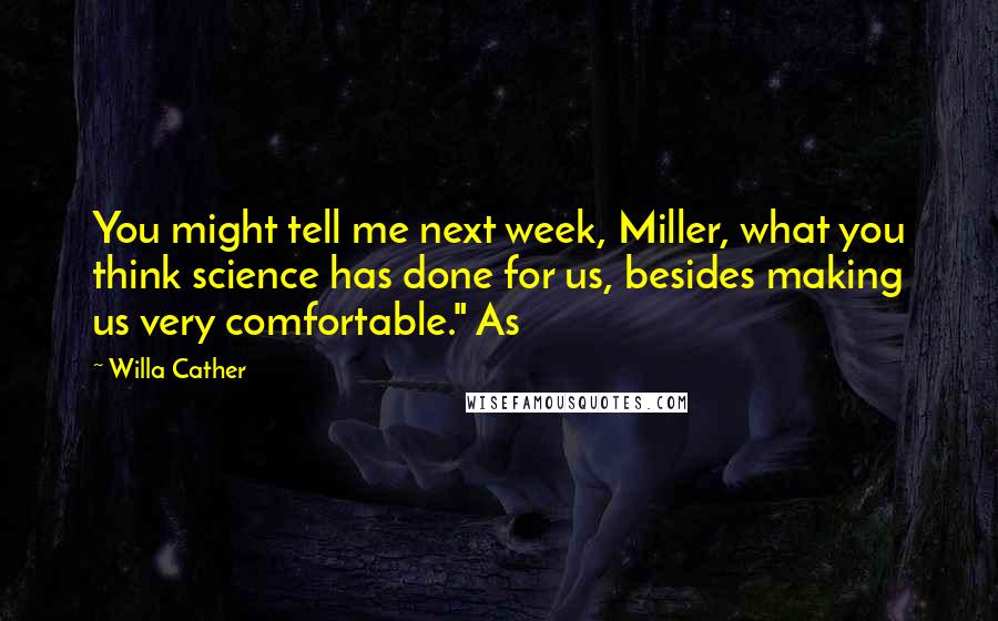 Willa Cather quotes: You might tell me next week, Miller, what you think science has done for us, besides making us very comfortable." As Willa Cather quotes: You might tell me next week, Miller, what you think science has done for us, besides making us very comfortable." As