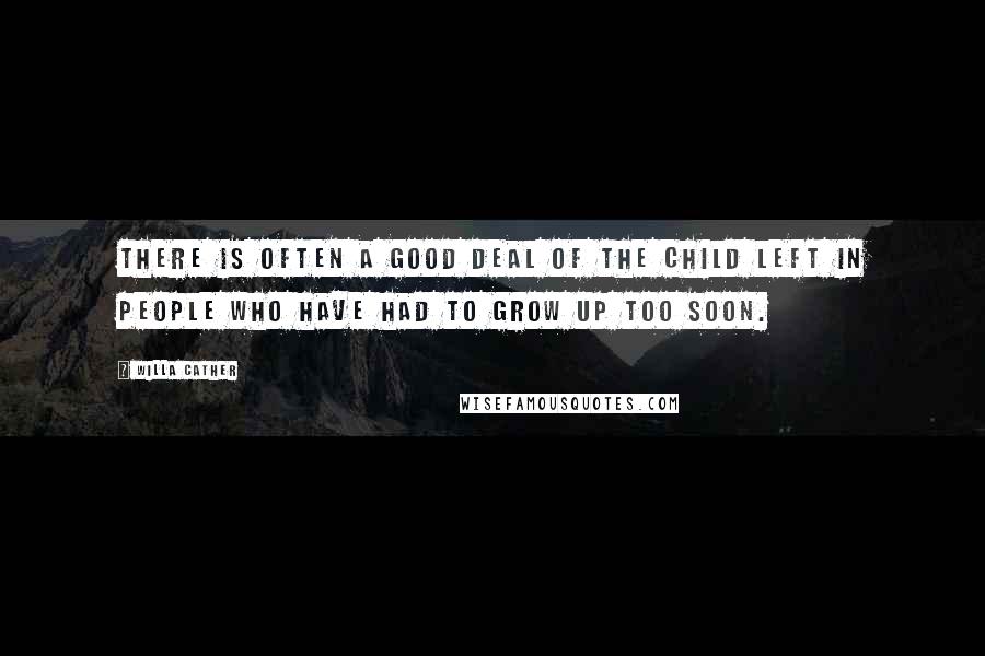 Willa Cather quotes: There is often a good deal of the child left in people who have had to grow up too soon.