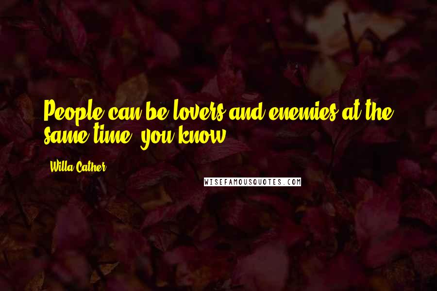 Willa Cather quotes: People can be lovers and enemies at the same time, you know.