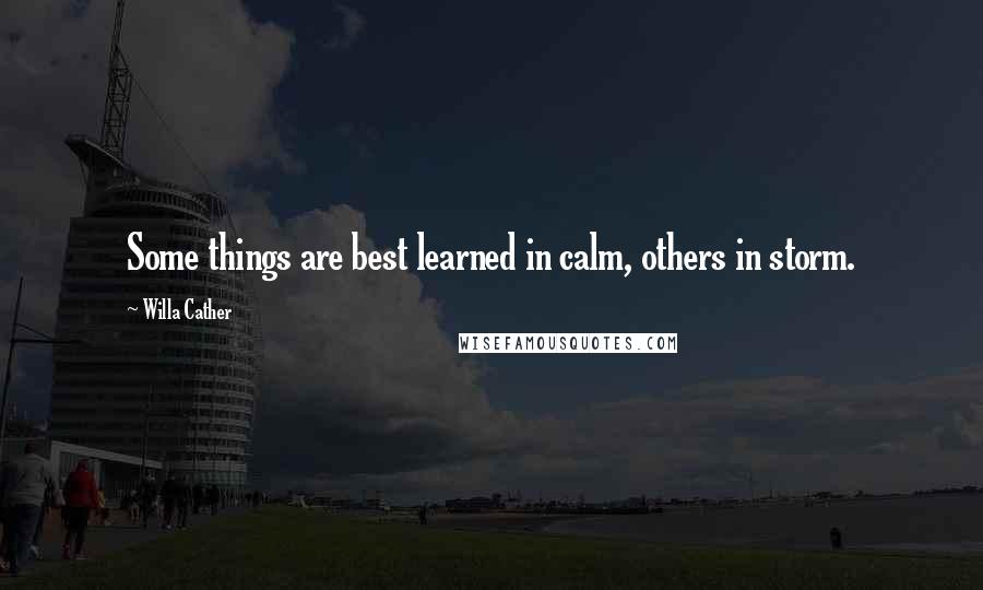 Willa Cather quotes: Some things are best learned in calm, others in storm.