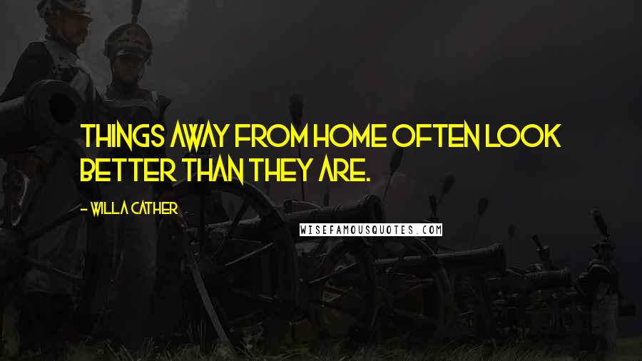 Willa Cather quotes: Things away from home often look better than they are.