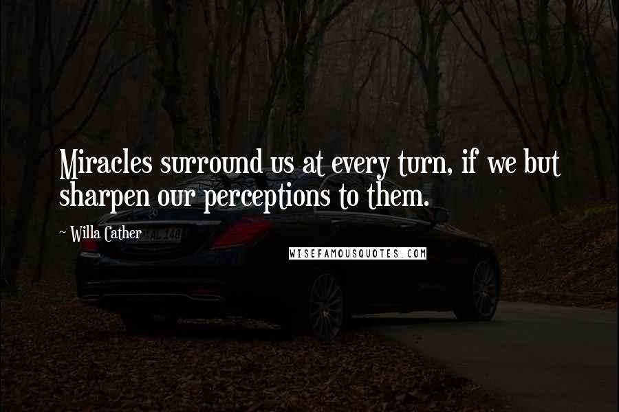 Willa Cather quotes: Miracles surround us at every turn, if we but sharpen our perceptions to them.