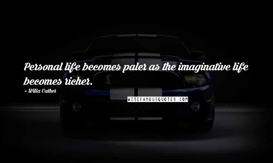 Willa Cather quotes: Personal life becomes paler as the imaginative life becomes richer.