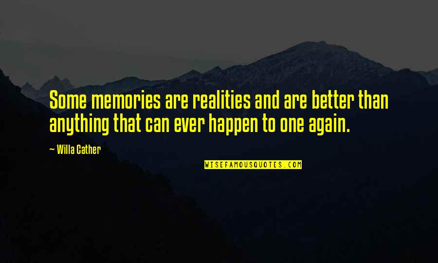 Willa Cather Quotes By Willa Cather: Some memories are realities and are better than