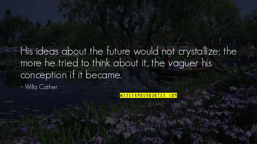 Willa Cather Quotes By Willa Cather: His ideas about the future would not crystallize; Willa Cather Quotes By Willa Cather: His ideas about the future would not crystallize;