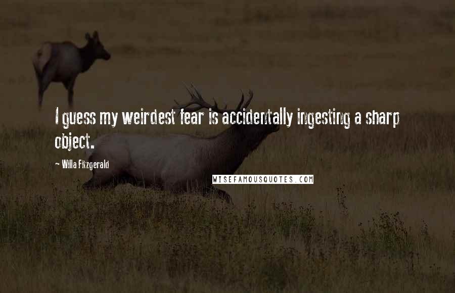 Willa Fitzgerald quotes: I guess my weirdest fear is accidentally ingesting a sharp object.