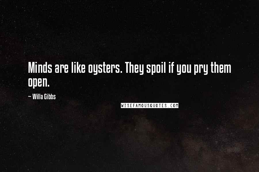 Willa Gibbs quotes: Minds are like oysters. They spoil if you pry them open.