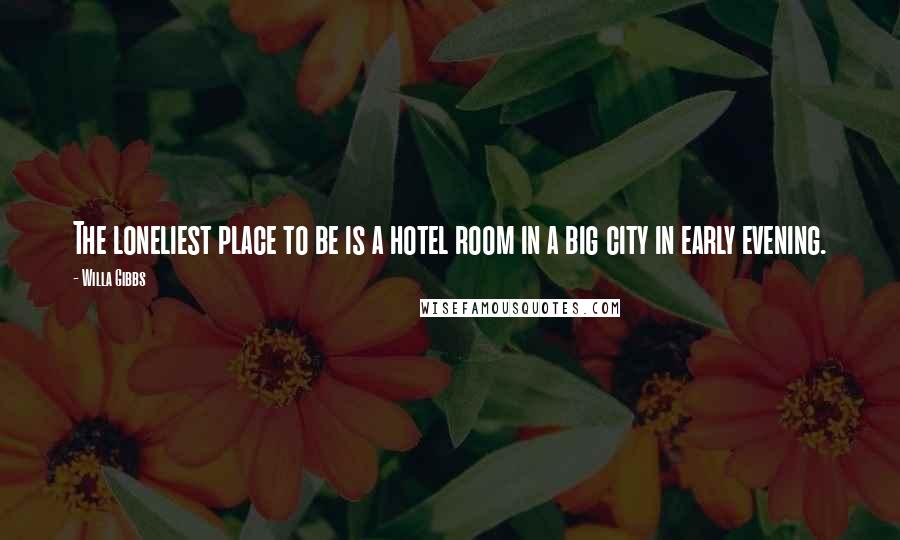 Willa Gibbs quotes: The loneliest place to be is a hotel room in a big city in early evening.