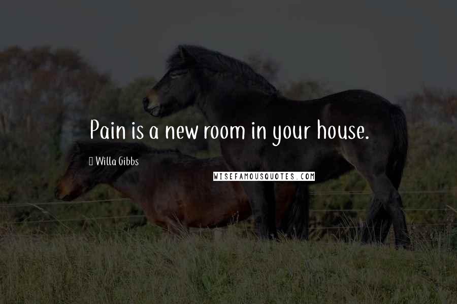 Willa Gibbs quotes: Pain is a new room in your house.