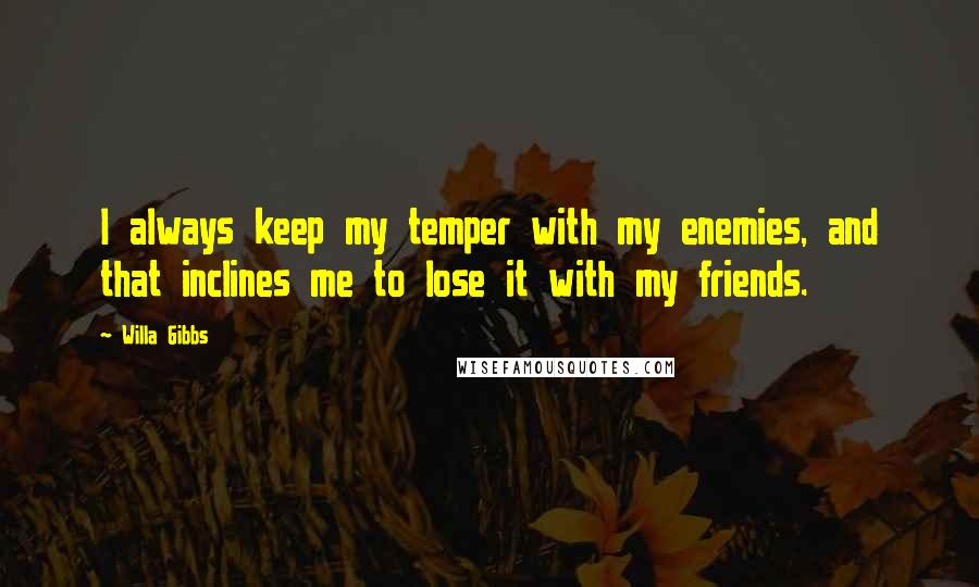 Willa Gibbs quotes: I always keep my temper with my enemies, and that inclines me to lose it with my friends.