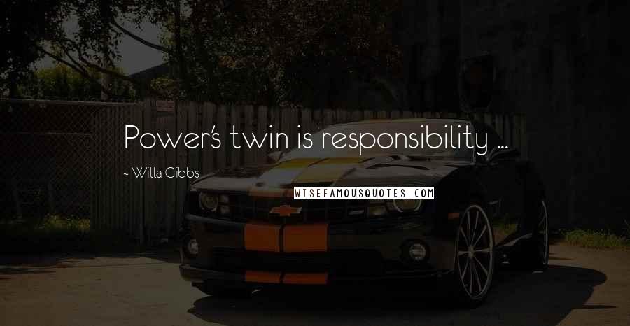 Willa Gibbs quotes: Power's twin is responsibility ...