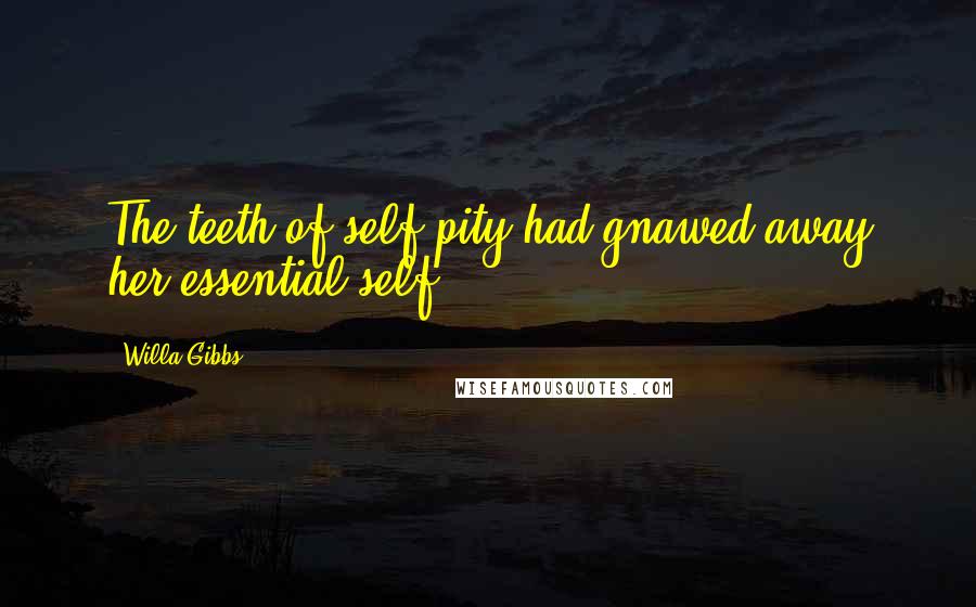 Willa Gibbs quotes: The teeth of self-pity had gnawed away her essential self.