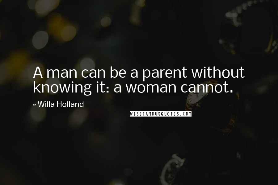 Willa Holland quotes: A man can be a parent without knowing it: a woman cannot.
