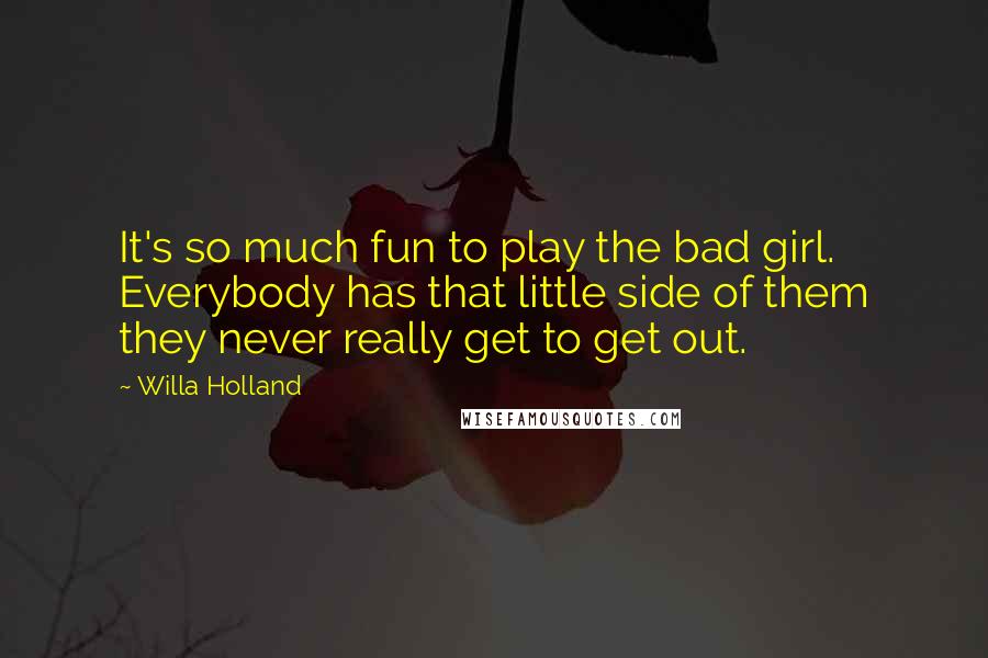 Willa Holland quotes: It's so much fun to play the bad girl. Everybody has that little side of them they never really get to get out. Willa Holland quotes: It's so much fun to play the bad girl. Everybody has that little side of them they never really get to get out.