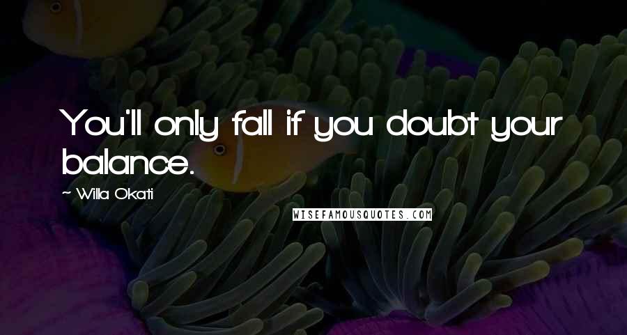 Willa Okati quotes: You'll only fall if you doubt your balance.