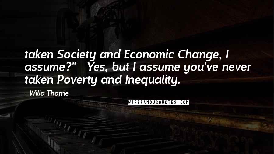 Willa Thorne quotes: taken Society and Economic Change, I assume?" Yes, but I assume you've never taken Poverty and Inequality.