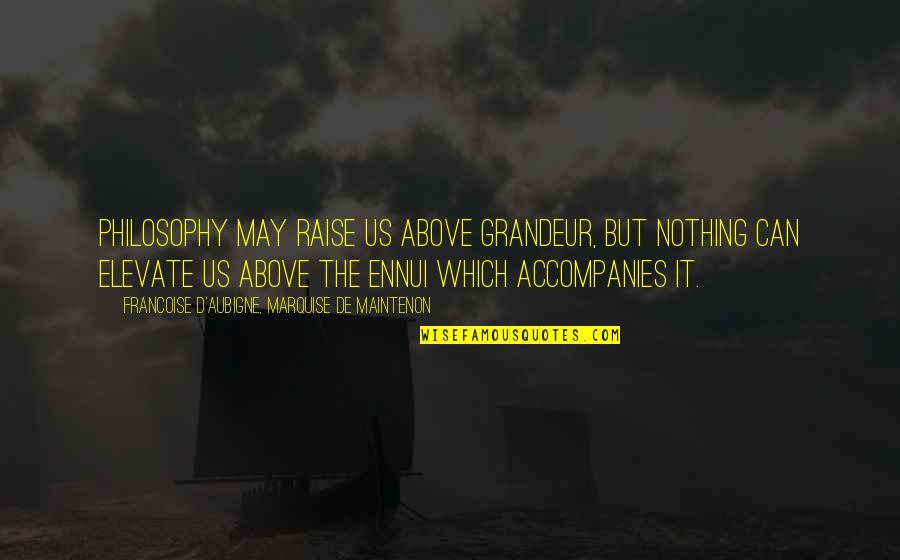 Willagrayhome Quotes By Francoise D'Aubigne, Marquise De Maintenon: Philosophy may raise us above grandeur, but nothing Willagrayhome Quotes By Francoise D'Aubigne, Marquise De Maintenon: Philosophy may raise us above grandeur, but nothing