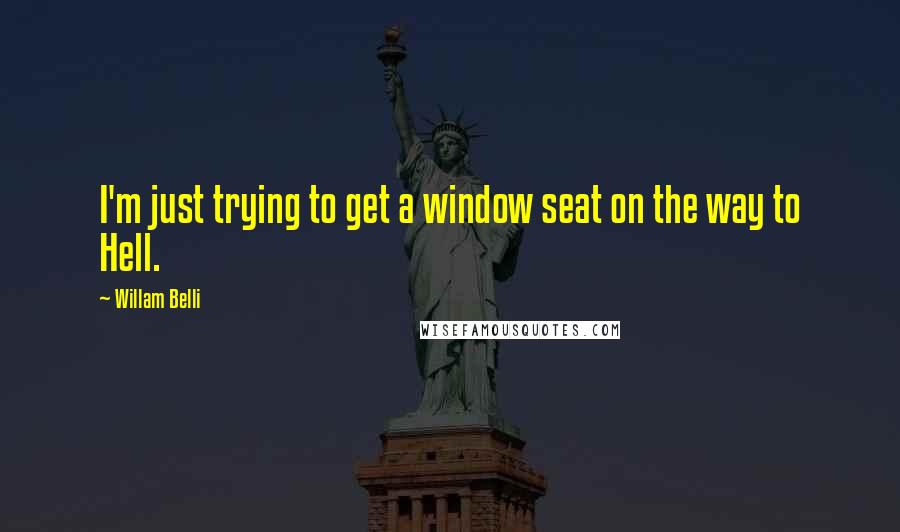 Willam Belli quotes: I'm just trying to get a window seat on the way to Hell.