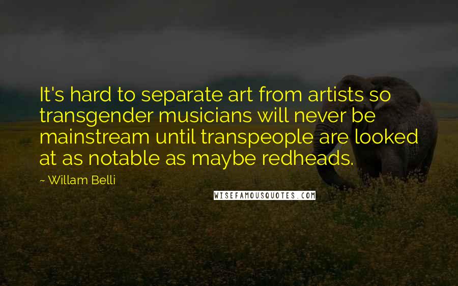 Willam Belli quotes: It's hard to separate art from artists so transgender musicians will never be mainstream until transpeople are looked at as notable as maybe redheads.