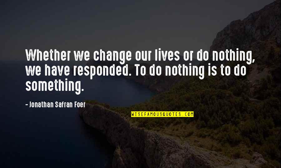 Willamena Pricklepants Quotes By Jonathan Safran Foer: Whether we change our lives or do nothing, Willamena Pricklepants Quotes By Jonathan Safran Foer: Whether we change our lives or do nothing,