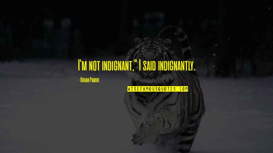 Willamena Steinhauer Quotes By Orhan Pamuk: I'm not indignant," I said indignantly.