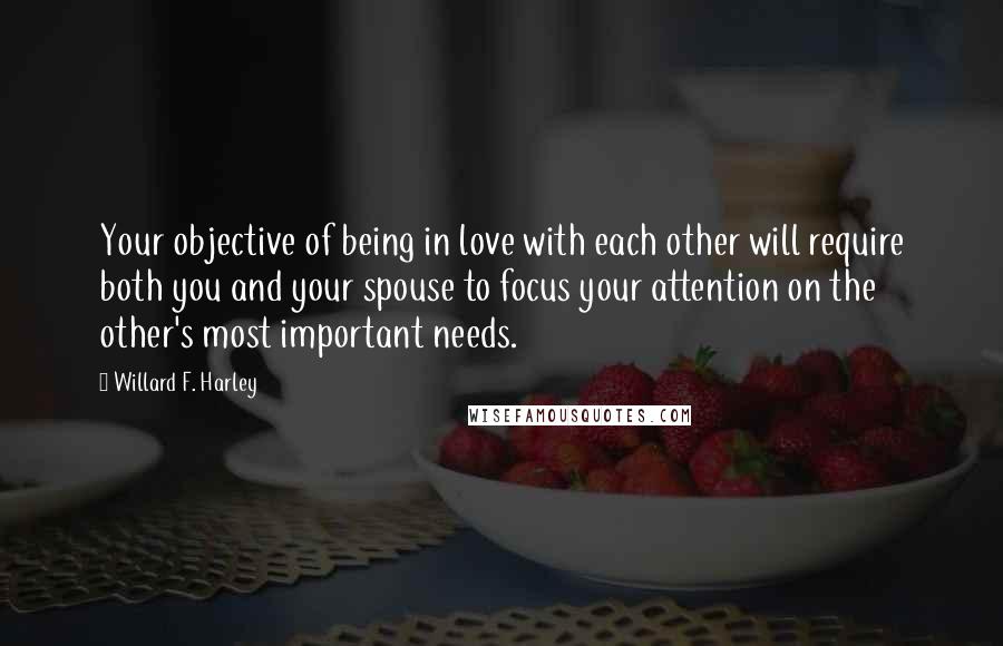 Willard F. Harley quotes: Your objective of being in love with each other will require both you and your spouse to focus your attention on the other's most important needs. Willard F. Harley quotes: Your objective of being in love with each other will require both you and your spouse to focus your attention on the other's most important needs.