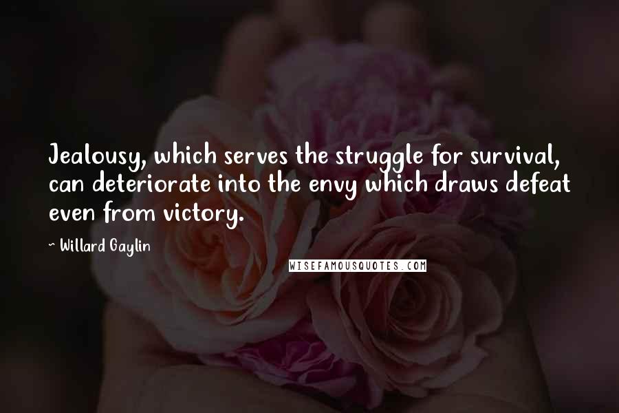 Willard Gaylin quotes: Jealousy, which serves the struggle for survival, can deteriorate into the envy which draws defeat even from victory.