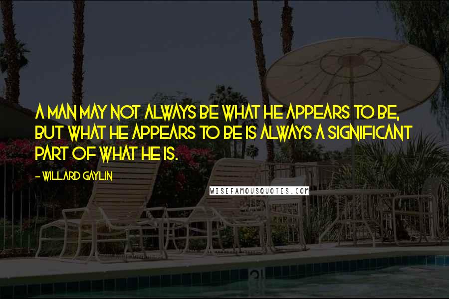 Willard Gaylin quotes: A man may not always be what he appears to be, but what he appears to be is always a significant part of what he is. Willard Gaylin quotes: A man may not always be what he appears to be, but what he appears to be is always a significant part of what he is.