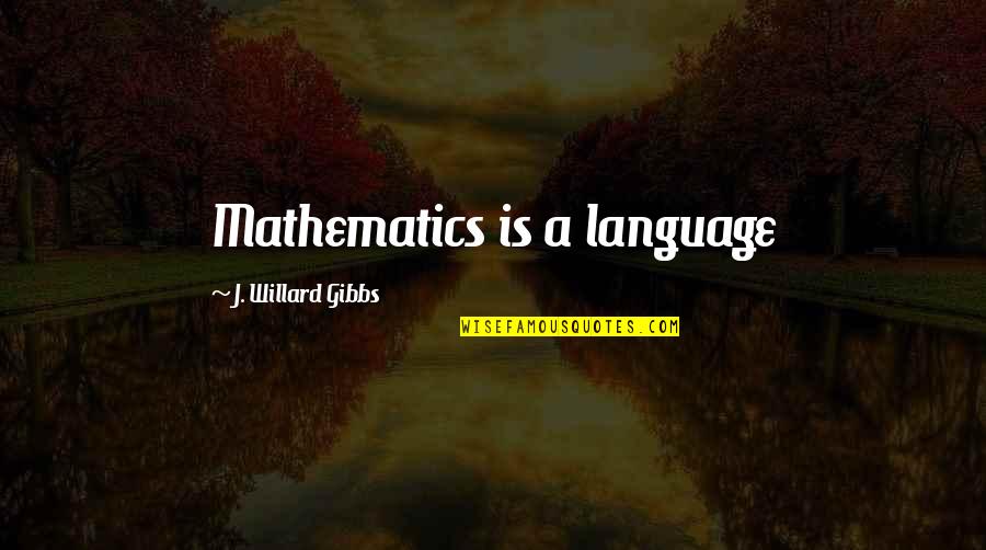 Willard Gibbs Quotes By J. Willard Gibbs: Mathematics is a language