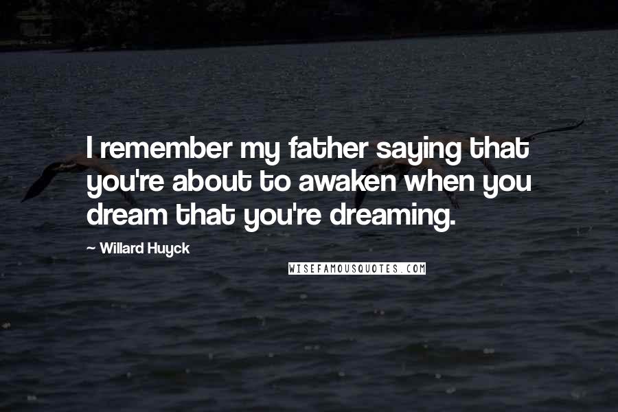 Willard Huyck quotes: I remember my father saying that you're about to awaken when you dream that you're dreaming.