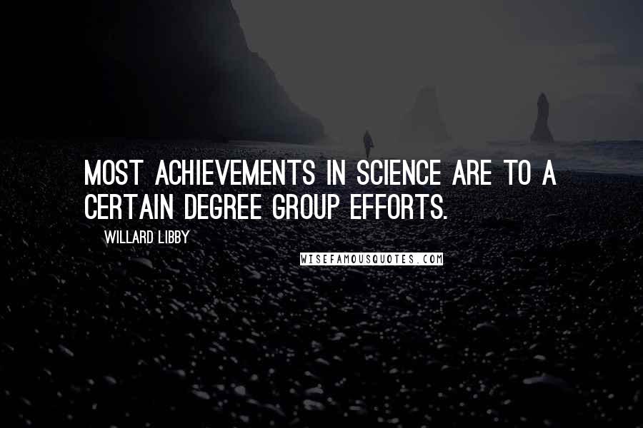 Willard Libby quotes: Most achievements in science are to a certain degree group efforts.