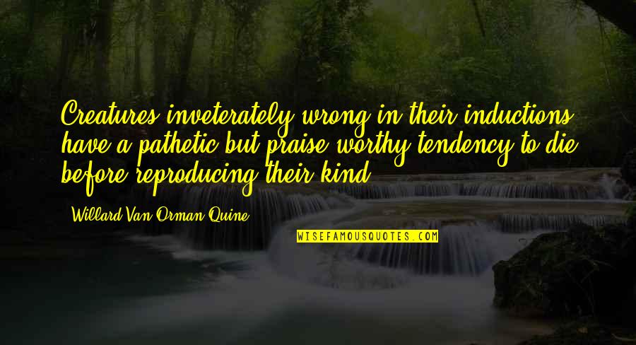 Willard Quine Quotes By Willard Van Orman Quine: Creatures inveterately wrong in their inductions have a
