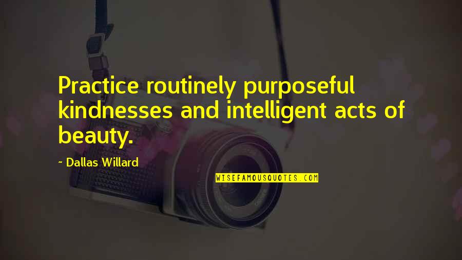 Willard Quotes By Dallas Willard: Practice routinely purposeful kindnesses and intelligent acts of