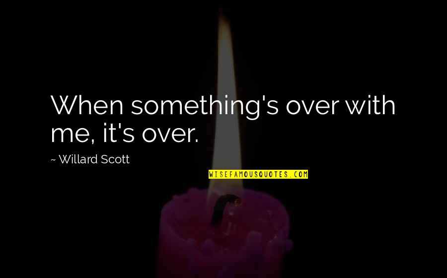 Willard Quotes By Willard Scott: When something's over with me, it's over.