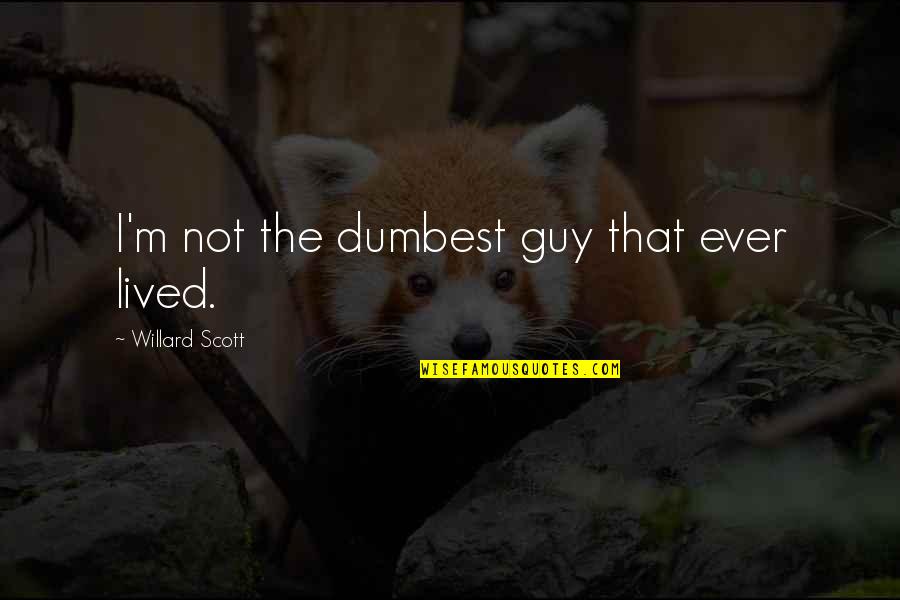 Willard Scott Quotes By Willard Scott: I'm not the dumbest guy that ever lived. Willard Scott Quotes By Willard Scott: I'm not the dumbest guy that ever lived.