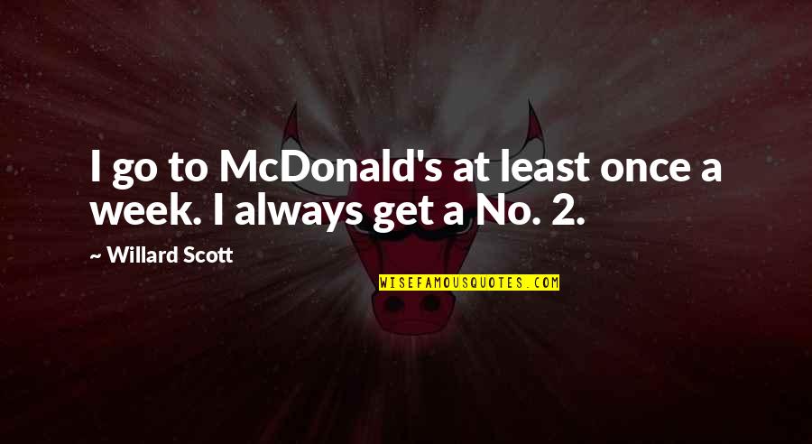 Willard Scott Quotes By Willard Scott: I go to McDonald's at least once a Willard Scott Quotes By Willard Scott: I go to McDonald's at least once a