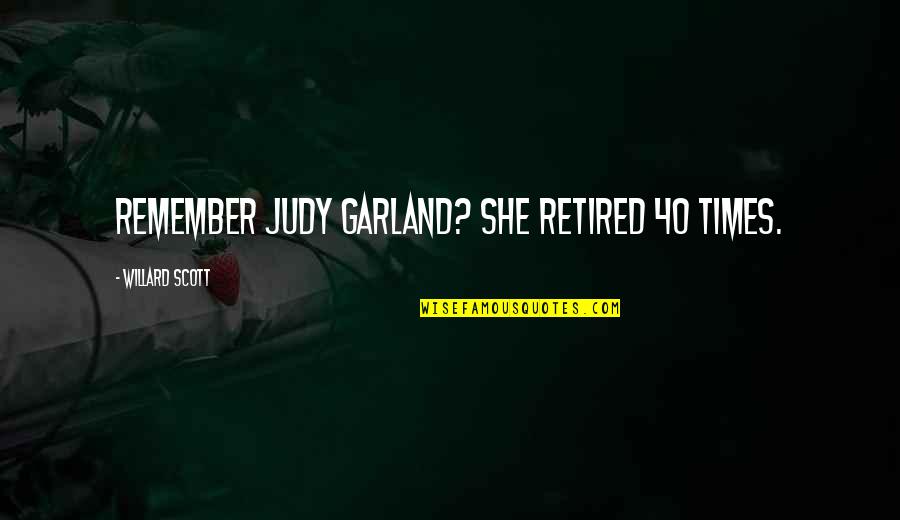 Willard Scott Quotes By Willard Scott: Remember Judy Garland? She retired 40 times. Willard Scott Quotes By Willard Scott: Remember Judy Garland? She retired 40 times.