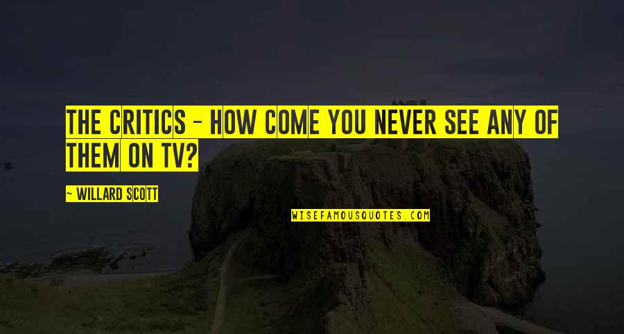 Willard Scott Quotes By Willard Scott: The critics - how come you never see Willard Scott Quotes By Willard Scott: The critics - how come you never see