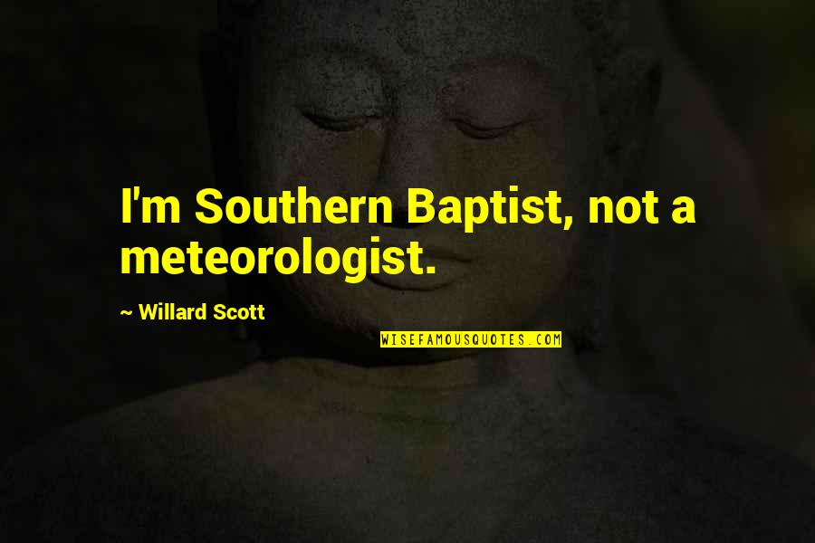 Willard Scott Quotes By Willard Scott: I'm Southern Baptist, not a meteorologist. Willard Scott Quotes By Willard Scott: I'm Southern Baptist, not a meteorologist.