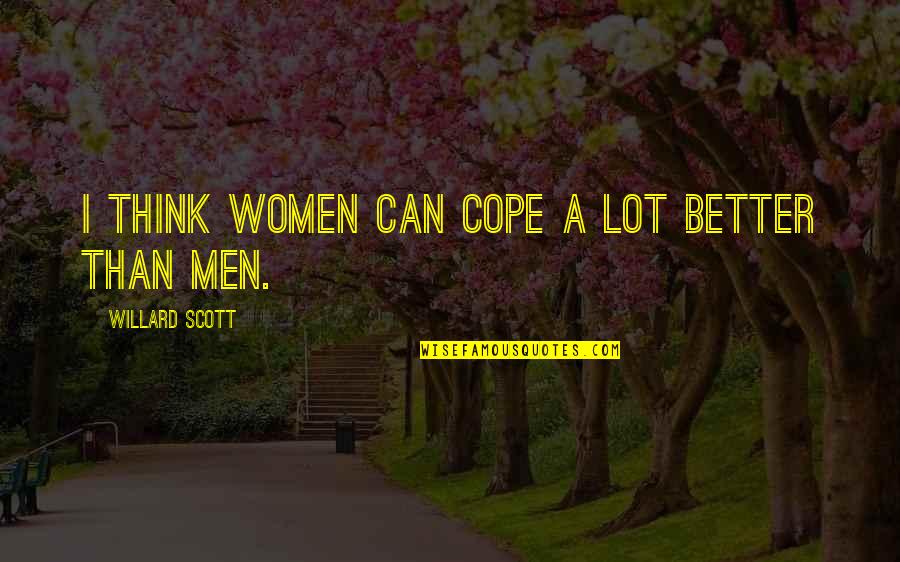 Willard Scott Quotes By Willard Scott: I think women can cope a lot better Willard Scott Quotes By Willard Scott: I think women can cope a lot better
