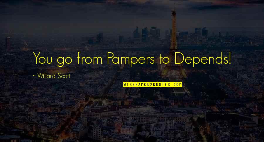 Willard Scott Quotes By Willard Scott: You go from Pampers to Depends! Willard Scott Quotes By Willard Scott: You go from Pampers to Depends!