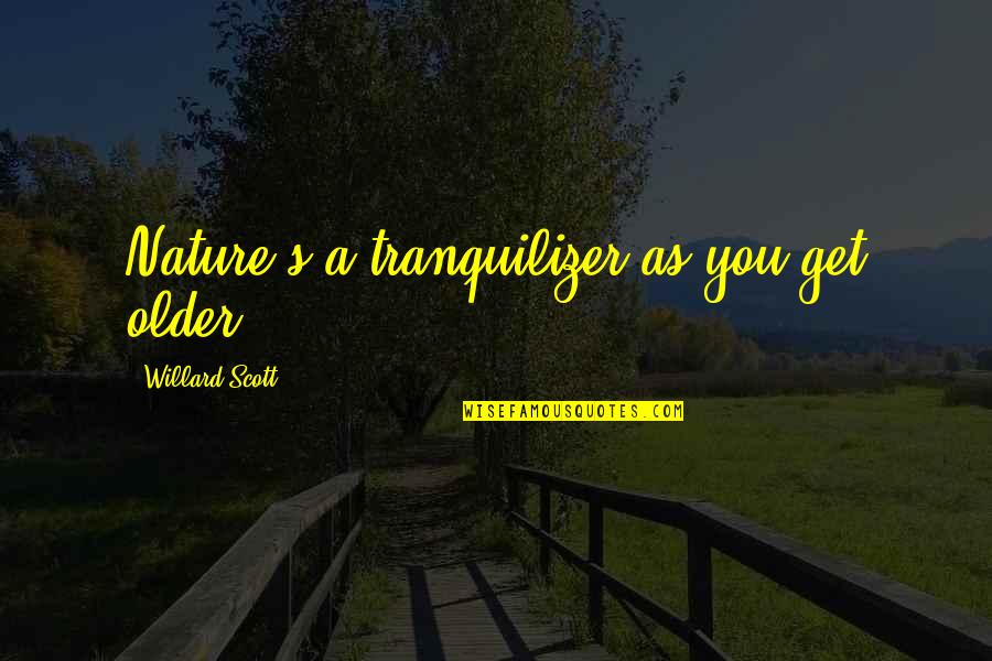 Willard Scott Quotes By Willard Scott: Nature's a tranquilizer as you get older. Willard Scott Quotes By Willard Scott: Nature's a tranquilizer as you get older.