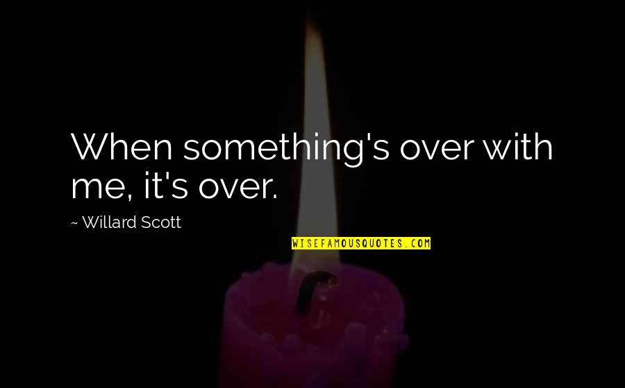 Willard Scott Quotes By Willard Scott: When something's over with me, it's over. Willard Scott Quotes By Willard Scott: When something's over with me, it's over.