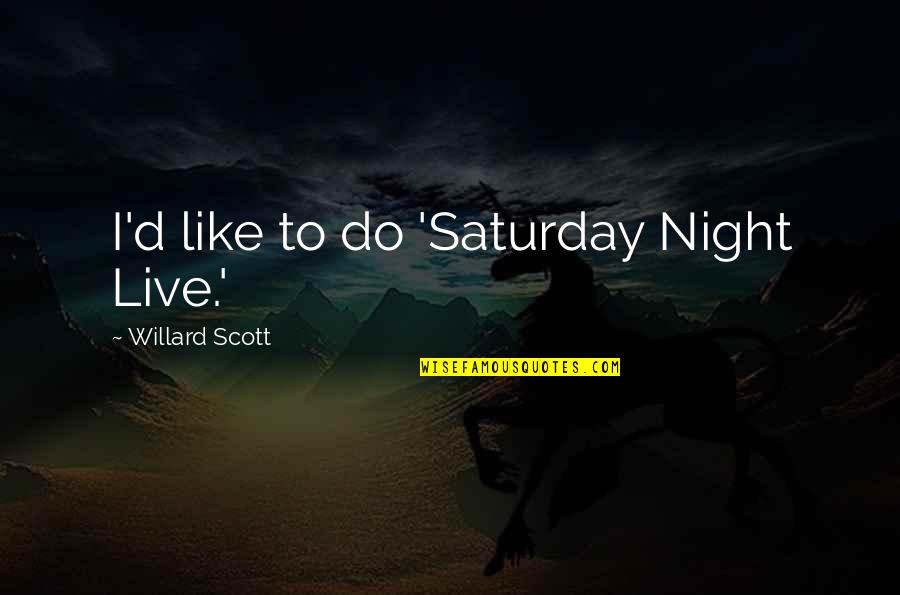Willard Scott Quotes By Willard Scott: I'd like to do 'Saturday Night Live.' Willard Scott Quotes By Willard Scott: I'd like to do 'Saturday Night Live.'