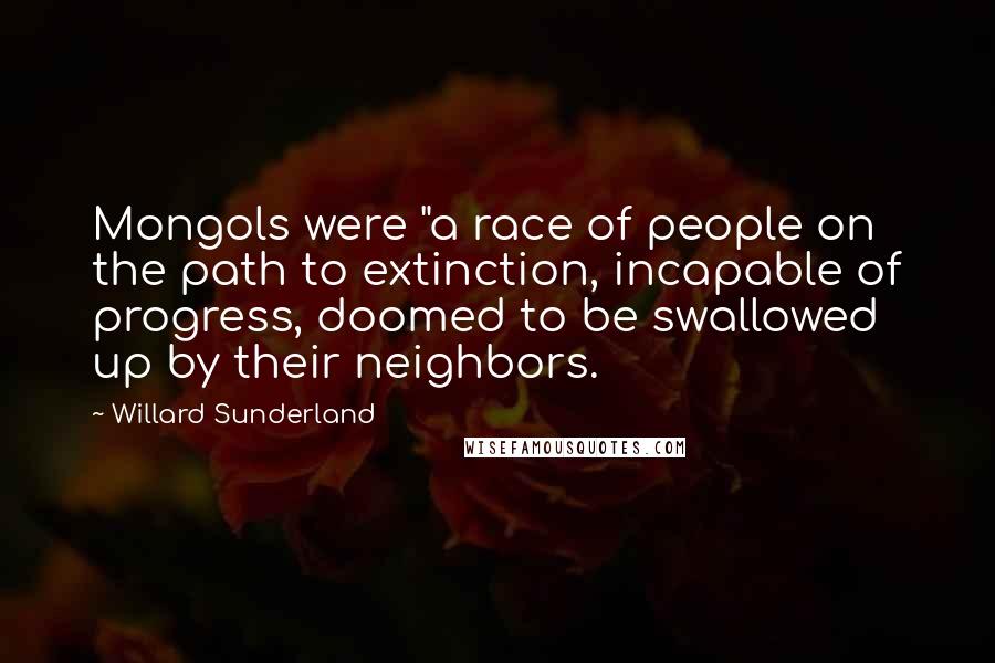 Willard Sunderland quotes: Mongols were "a race of people on the path to extinction, incapable of progress, doomed to be swallowed up by their neighbors.