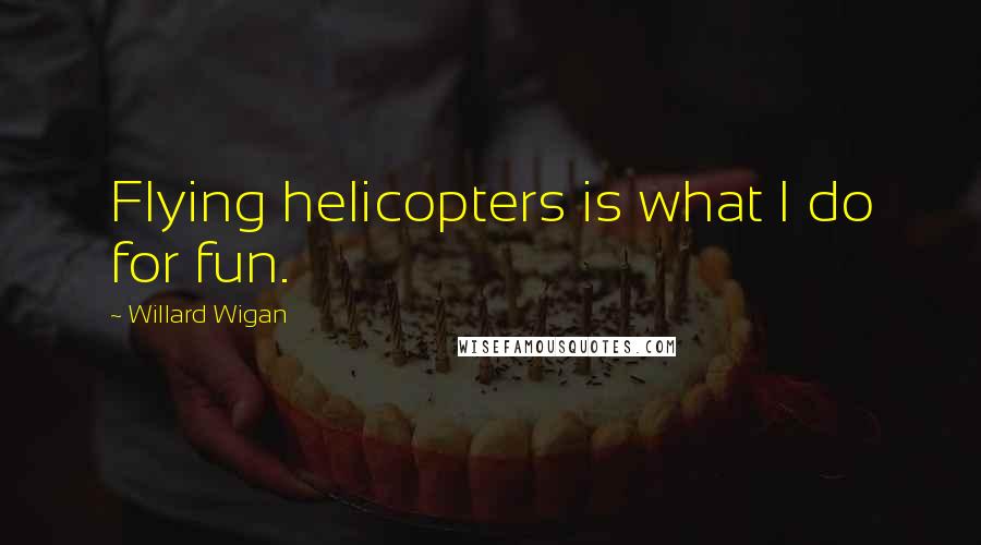 Willard Wigan quotes: Flying helicopters is what I do for fun.