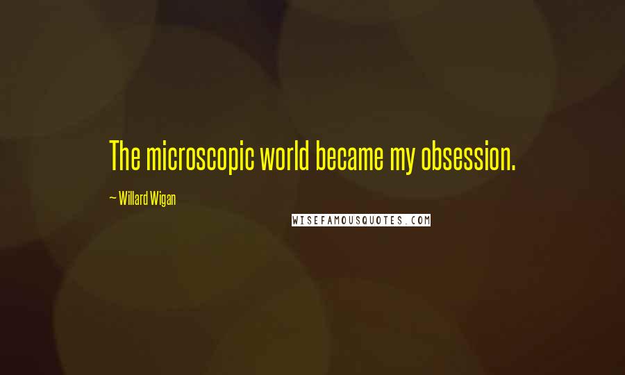 Willard Wigan quotes: The microscopic world became my obsession.